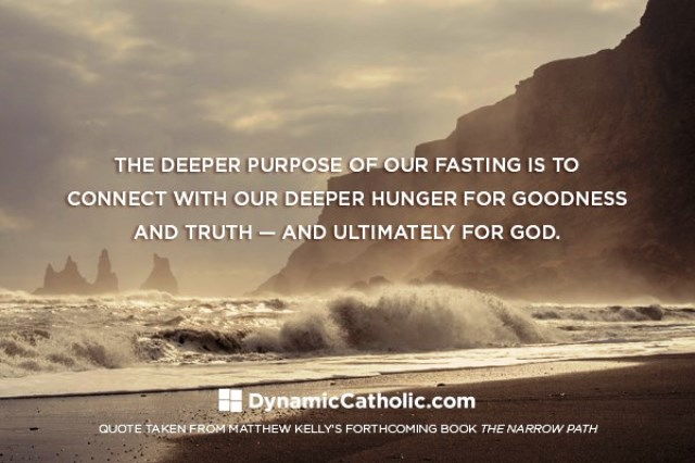 The deeper purpose of fasting is to connect with our deeper hunger for goodness and truth, and ultimately for God.