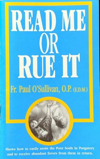 Read Me or Rue It A great booklet, and one of the first, on the important doctrine of Purgatory in the Holy Roman Catholic Church.