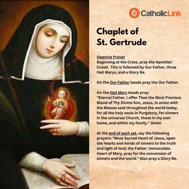 Chaplet of Saint Gertrude The Chaplet of Saint Getrude is prayed on the Rosary for the Souls in Purgatory to help purify them for entrance into Heaven.